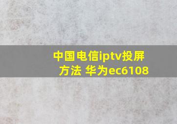 中国电信iptv投屏方法 华为ec6108